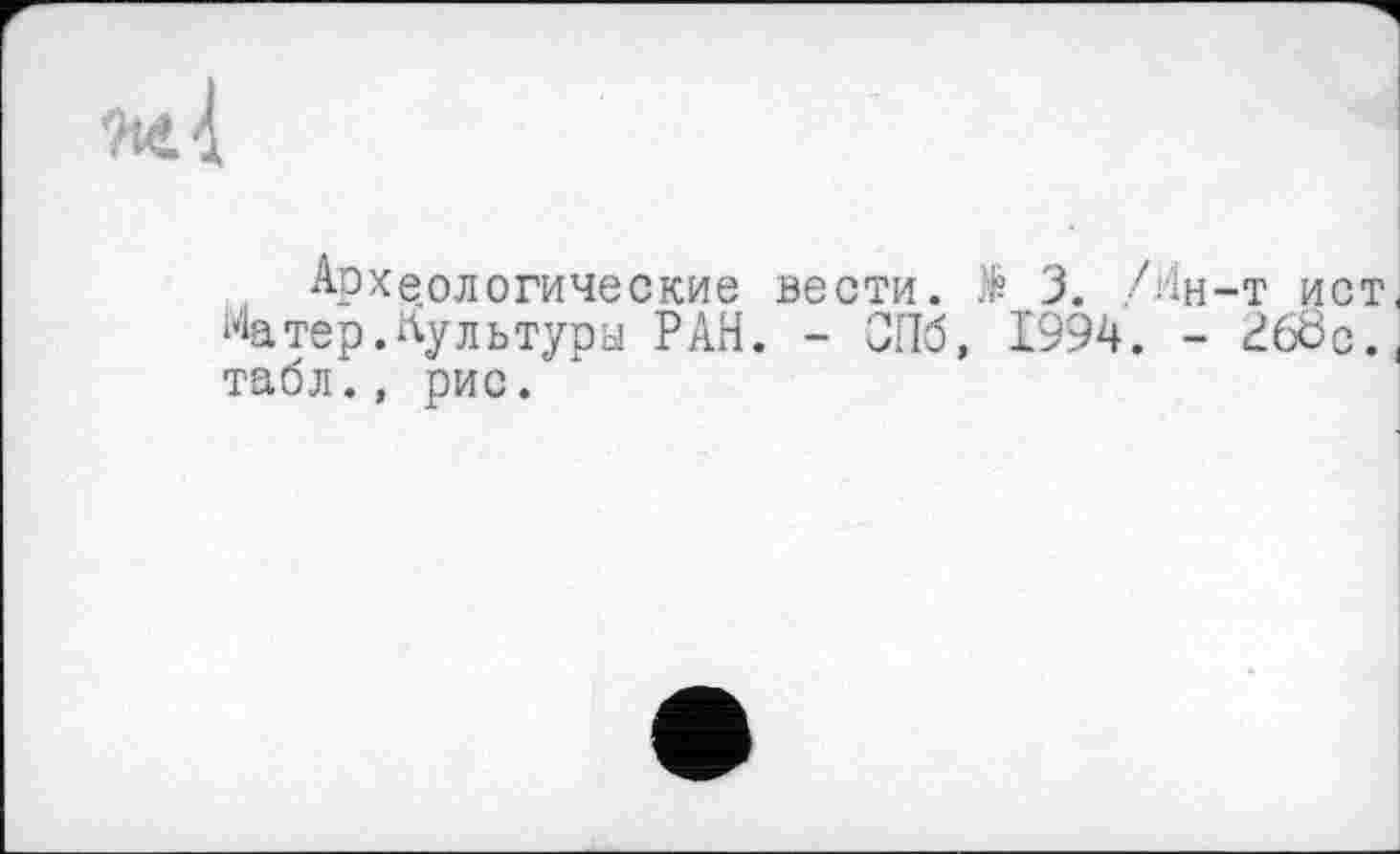 ﻿Археологические вести, të 3. /Ин-Т ист, Натер.культуры РАН. - СПб, 1994. - ^б8с., табл., рис.